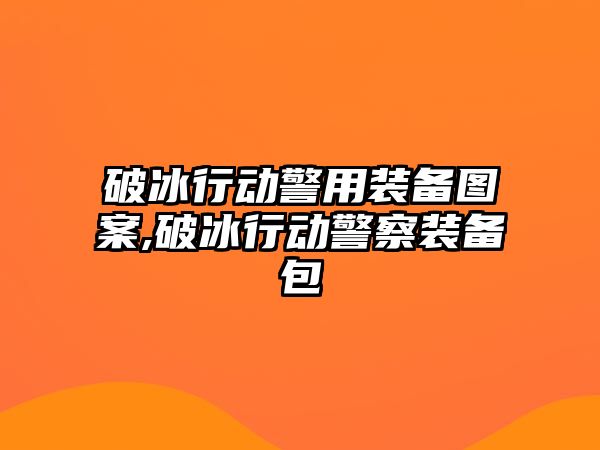 破冰行動警用裝備圖案,破冰行動警察裝備包