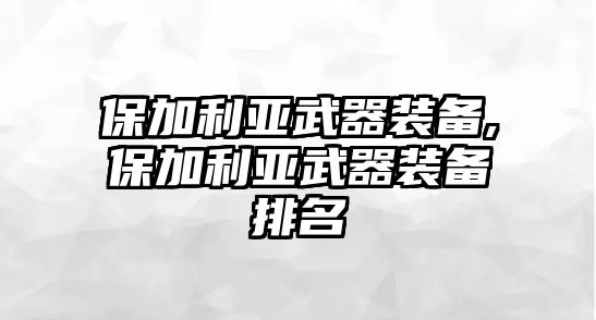 保加利亞武器裝備,保加利亞武器裝備排名