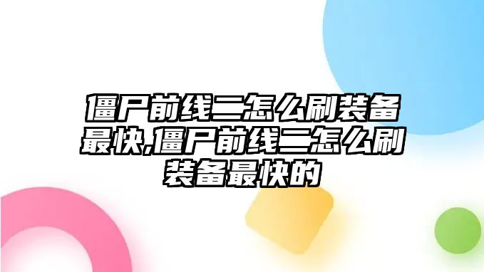 僵尸前線二怎么刷裝備最快,僵尸前線二怎么刷裝備最快的