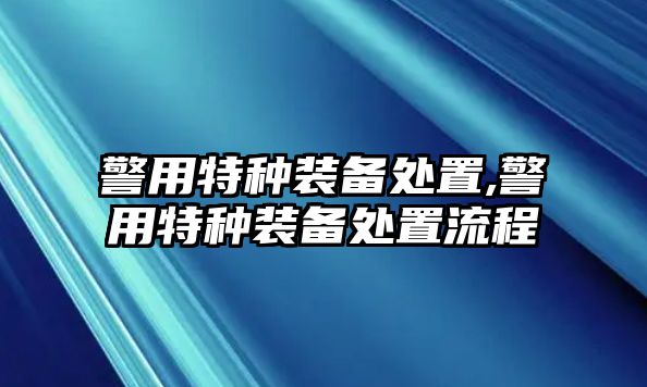 警用特種裝備處置,警用特種裝備處置流程