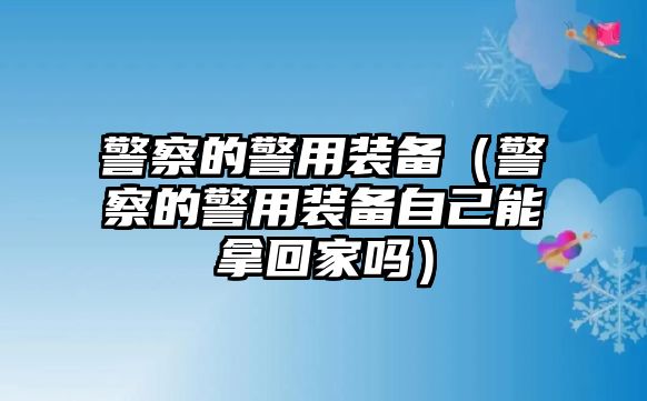 警察的警用裝備（警察的警用裝備自己能拿回家嗎）