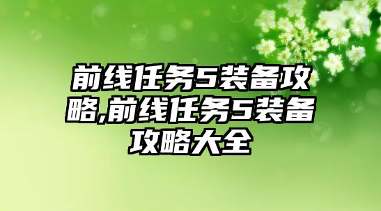 前線任務5裝備攻略,前線任務5裝備攻略大全