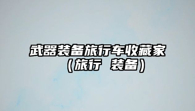 武器裝備旅行車收藏家（旅行 裝備）