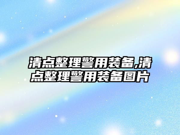 清點整理警用裝備,清點整理警用裝備圖片