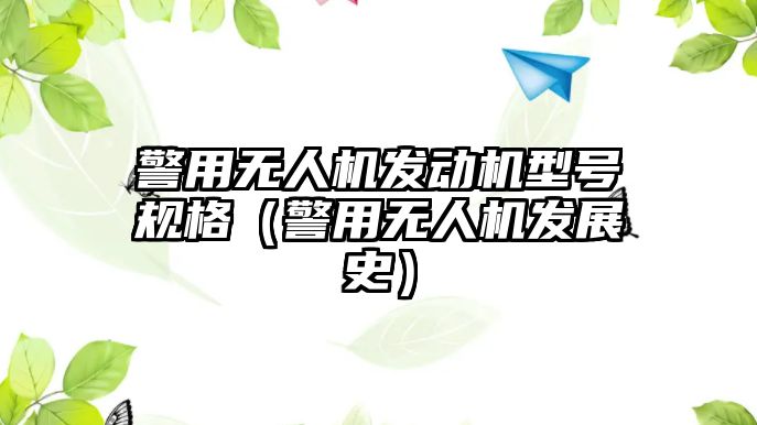 警用無人機發(fā)動機型號規(guī)格（警用無人機發(fā)展史）