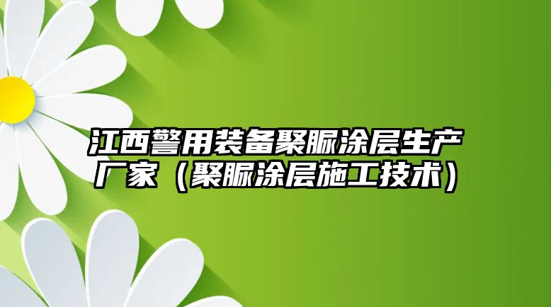 江西警用裝備聚脲涂層生產廠家（聚脲涂層施工技術）