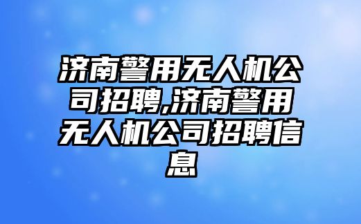 濟南警用無人機公司招聘,濟南警用無人機公司招聘信息