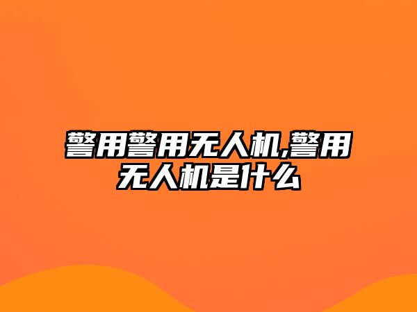 警用警用無人機(jī),警用無人機(jī)是什么