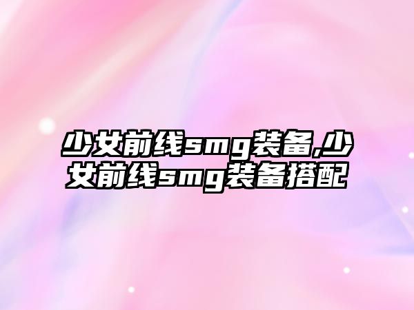 少女前線smg裝備,少女前線smg裝備搭配