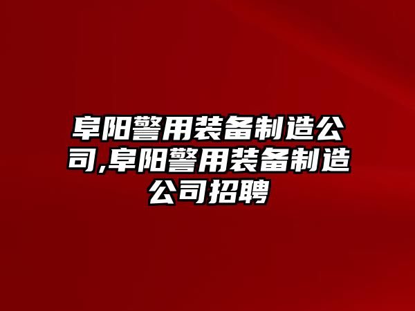 阜陽警用裝備制造公司,阜陽警用裝備制造公司招聘