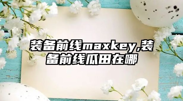 裝備前線maxkey,裝備前線瓜田在哪