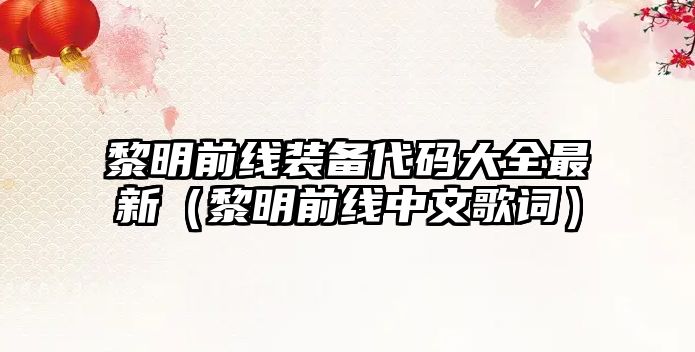 黎明前線裝備代碼大全最新（黎明前線中文歌詞）