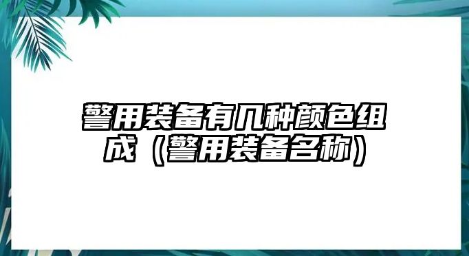 警用裝備有幾種顏色組成（警用裝備名稱）