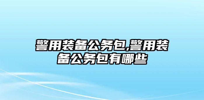 警用裝備公務包,警用裝備公務包有哪些