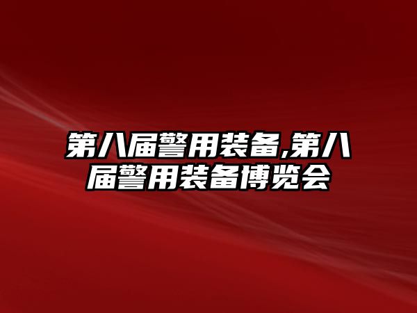 第八屆警用裝備,第八屆警用裝備博覽會