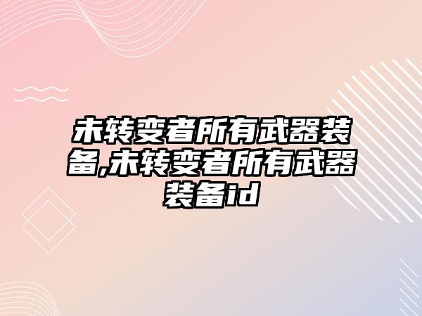 未轉變者所有武器裝備,未轉變者所有武器裝備id