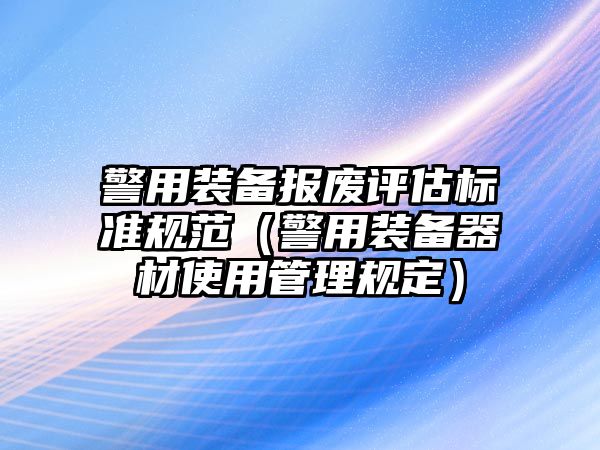 警用裝備報廢評估標準規范（警用裝備器材使用管理規定）