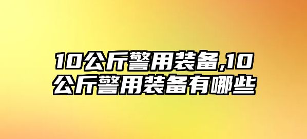 10公斤警用裝備,10公斤警用裝備有哪些