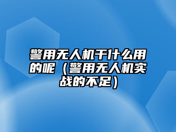 警用無人機干什么用的呢（警用無人機實戰的不足）