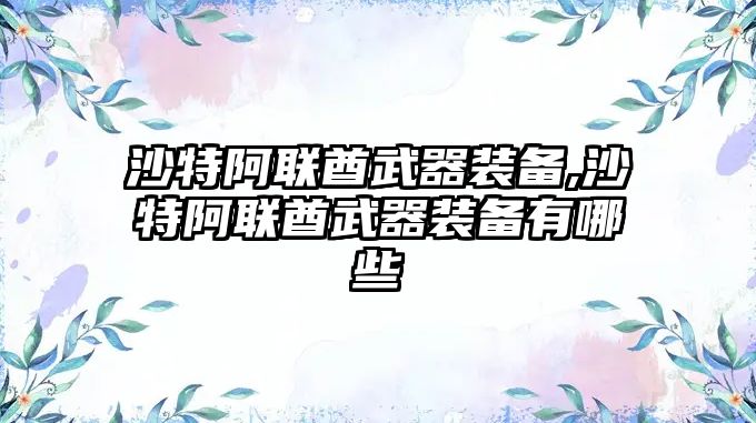 沙特阿聯酋武器裝備,沙特阿聯酋武器裝備有哪些