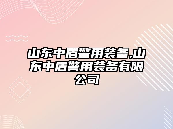 山東中盾警用裝備,山東中盾警用裝備有限公司