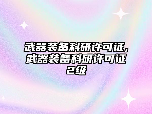 武器裝備科研許可證,武器裝備科研許可證2級(jí)