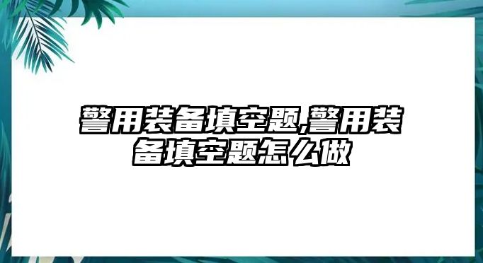 警用裝備填空題,警用裝備填空題怎么做