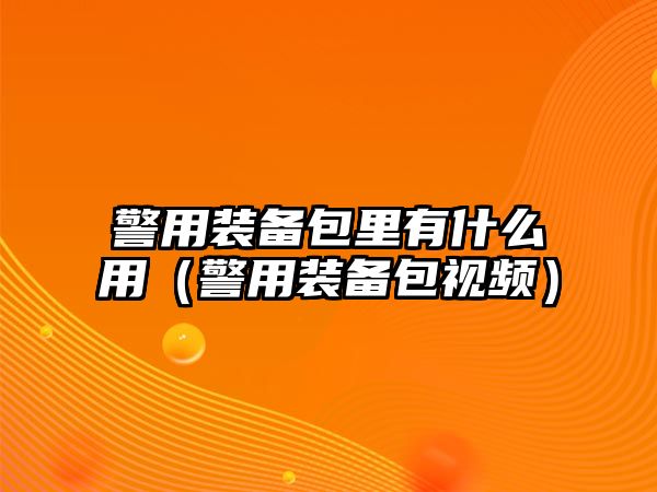 警用裝備包里有什么用（警用裝備包視頻）