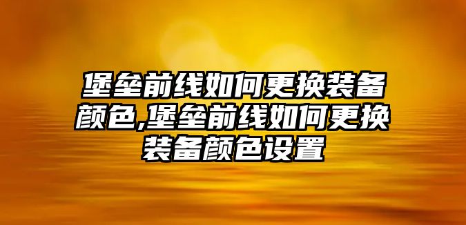 堡壘前線如何更換裝備顏色,堡壘前線如何更換裝備顏色設置