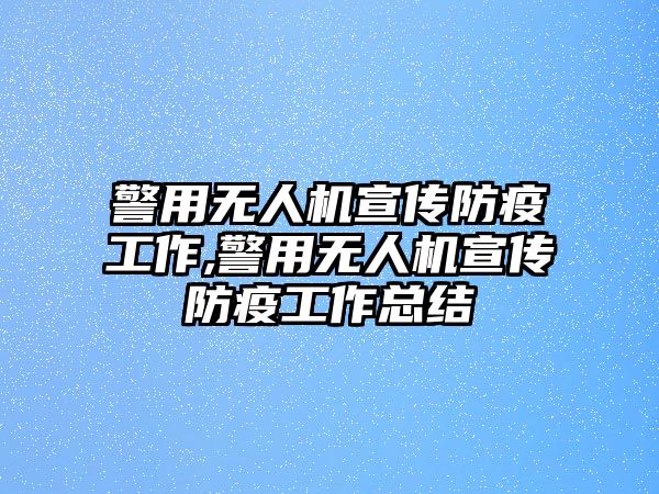 警用無人機宣傳防疫工作,警用無人機宣傳防疫工作總結