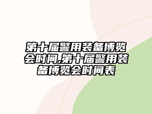 第十屆警用裝備博覽會時間,第十屆警用裝備博覽會時間表