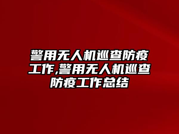 警用無人機巡查防疫工作,警用無人機巡查防疫工作總結