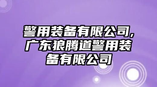 警用裝備有限公司,廣東狼騰道警用裝備有限公司