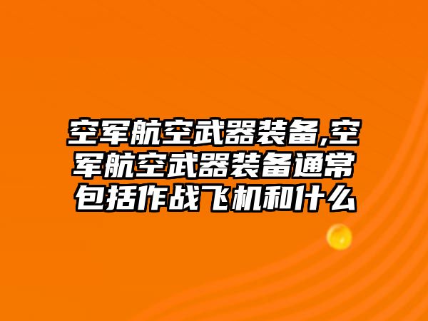 空軍航空武器裝備,空軍航空武器裝備通常包括作戰飛機和什么