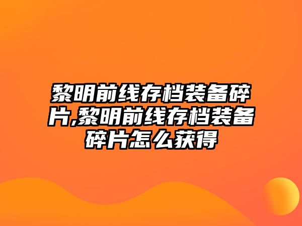 黎明前線存檔裝備碎片,黎明前線存檔裝備碎片怎么獲得