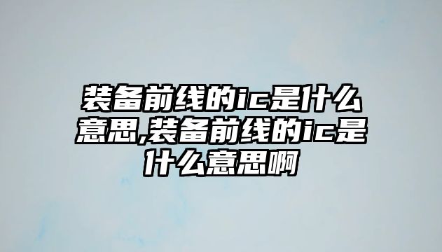 裝備前線的ic是什么意思,裝備前線的ic是什么意思啊