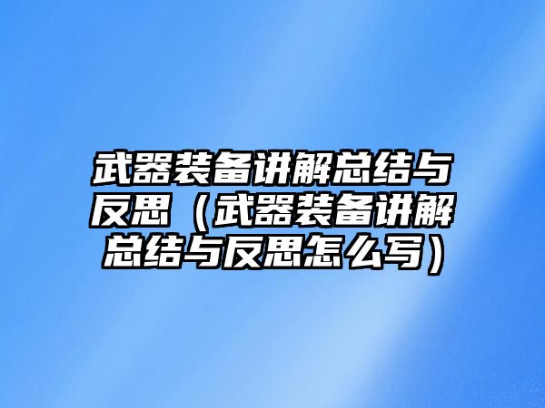 武器裝備講解總結(jié)與反思（武器裝備講解總結(jié)與反思怎么寫）