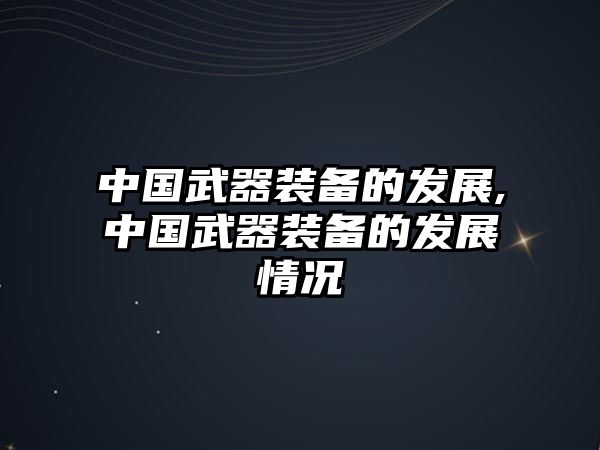 中國武器裝備的發展,中國武器裝備的發展情況