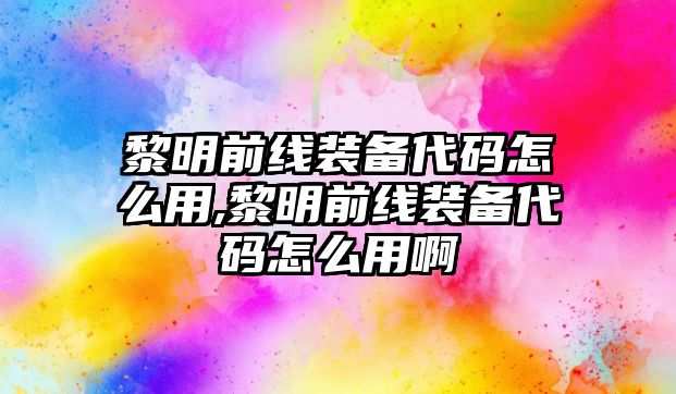 黎明前線裝備代碼怎么用,黎明前線裝備代碼怎么用啊