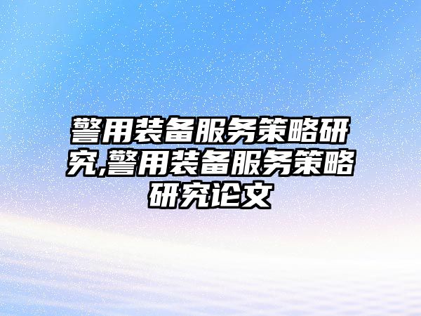 警用裝備服務策略研究,警用裝備服務策略研究論文