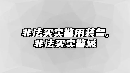 非法買賣警用裝備,非法買賣警械