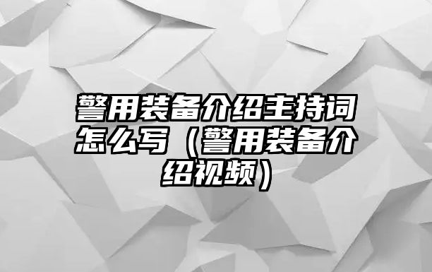 警用裝備介紹主持詞怎么寫（警用裝備介紹視頻）