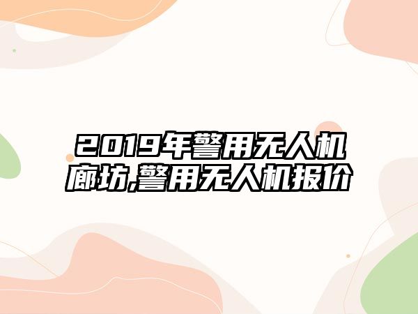 2019年警用無人機廊坊,警用無人機報價