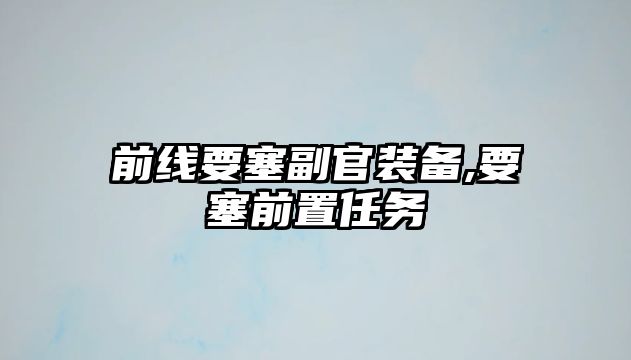 前線要塞副官裝備,要塞前置任務(wù)