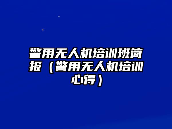 警用無(wú)人機(jī)培訓(xùn)班簡(jiǎn)報(bào)（警用無(wú)人機(jī)培訓(xùn)心得）