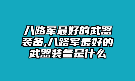 八路軍最好的武器裝備,八路軍最好的武器裝備是什么