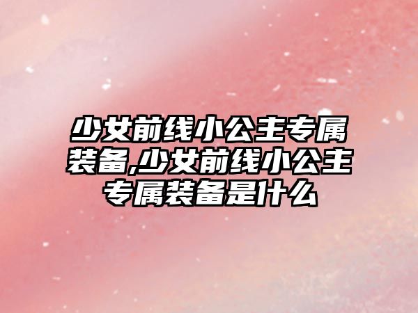 少女前線小公主專屬裝備,少女前線小公主專屬裝備是什么