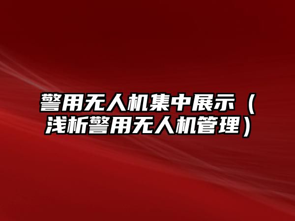 警用無(wú)人機(jī)集中展示（淺析警用無(wú)人機(jī)管理）