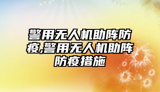 警用無人機助陣防疫,警用無人機助陣防疫措施