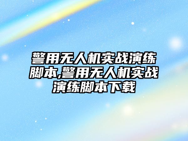 警用無人機實戰演練腳本,警用無人機實戰演練腳本下載